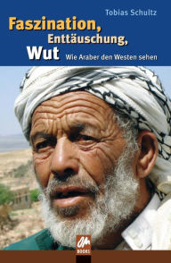 Title: Faszination, Enttäuschung, Wut: Wie Araber den Westen sehen, Author: Tobias Schultz