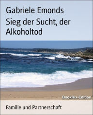 Title: Sieg der Sucht, der Alkoholtod, Author: Gabriele Emonds