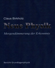 Title: Neue Physik: Morgendämmerung der Erkenntnis, Author: Claus Birkholz