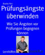 Prüfungsängste überwinden: Wie Sie Ängsten vor Prüfungen begegnen können
