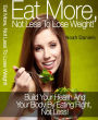 Eat More, Not Less To Lose Weight!: Build Your Health And Your Body By Eating Right, Not Less!