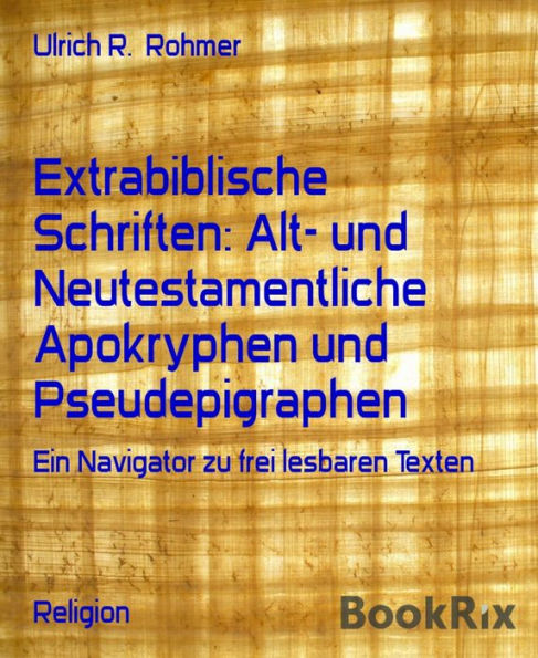 Extrabiblische Schriften: Alt- und Neutestamentliche Apokryphen und Pseudepigraphen: Ein Navigator zu frei lesbaren Texten