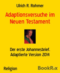 Title: Adaptionsversuche im Neuen Testament: Der erste Johannesbrief. Adaptierte Version 2014, Author: Ulrich R. Rohmer