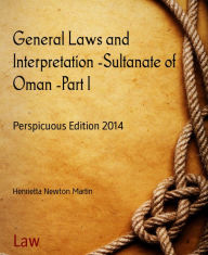 Title: General Laws and Interpretation -Sultanate of Oman -Part I: Perspicuous Edition 2014, Author: Henrietta Newton Martin
