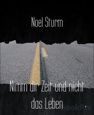 Title: Nimm dir Zeit und nicht das Leben, Author: Noel Sturm