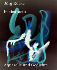 Title: in abstracto: Aquarelle und Gedichte, Author: Jörg Röske
