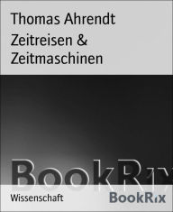 Title: Zeitreisen & Zeitmaschinen, Author: Thomas Ahrendt
