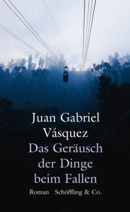 Title: Das Geräusch der Dinge beim Fallen (The Sound of Things Falling), Author: Juan Gabriel Vásquez
