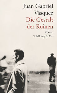 Title: Die Gestalt der Ruinen: Roman, Author: Juan Gabriel Vásquez