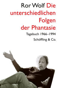 Title: Die unterschiedlichen Folgen der Phantasie: Tagebuch 1966-1994, Author: Ror Wolf