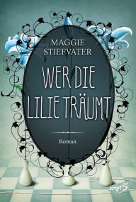 Title: Wer die Lilie träumt, Author: Maggie Stiefvater