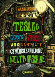 Title: Teslas grandios verrückte und komplett gemeingefährliche Weltmaschine (Band 3): Spannendes Kinderbuch voller Erfindungen ab 11 Jahre, Author: Eric Elfman