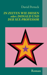 Title: In Zeiten wie diesen - oder: Donald und der Sex-Professor:Roman, Author: David Perteck