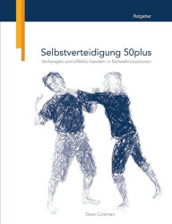 Title: Selbstverteidigung 50plus: Vorbeugen und effektiv handeln in Notwehrsituationen, Author: Dave Coleman