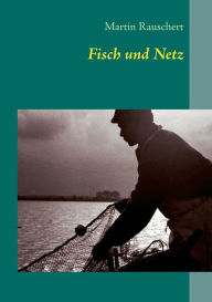 Title: Fisch und Netz: Ethologische Beobachtungen in der Binnenfischerei, Author: Martin Rauschert