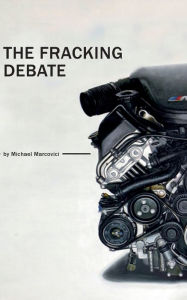 Title: The Fracking Debate: What is it really all about ?, Author: Michael Marcovici