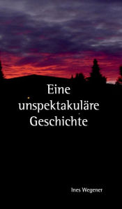 Title: Eine unspektakuläre Geschichte, Author: Ines Wegener