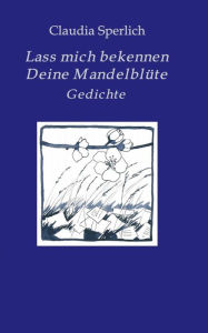 Title: Lass mich bekennen Deine Mandelblüte, Author: Claudia Sperlich