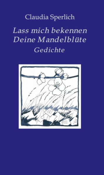 Lass mich bekennen Deine Mandelblüte: Gedichte