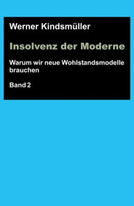 Title: Insolvenz der Moderne: Warum wir neue Wohlstandsmodelle brauchen - Band 2, Author: Werner Kindsmüller