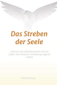 Title: Das Streben der Seele: Gesund und selbstbestimmt durchs Leben mit kreativer Entfaltung eigener Kräfte, Author: Gabriele Simon