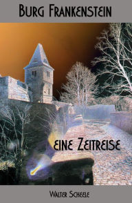 Title: Burg Frankenstein - eine Zeitreise, Author: Walter Scheele