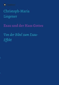 Title: Esau und der Hass Gottes: Von der Bibel zum Esau-Effekt, Author: Christoph-Maria Liegener