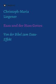 Title: Esau und der Hass Gottes: Von der Bibel zum Esau-Effekt, Author: Christoph-Maria Liegener