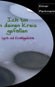 Title: Ich bin in deinen Kreis gefallen: Lyrik und Erzählgedichte, Author: Elmar Perkmann