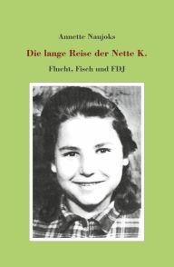 Title: Die lange Reise der Nette K.: Flucht, Fisch und FDJ, Author: Annette Naujoks