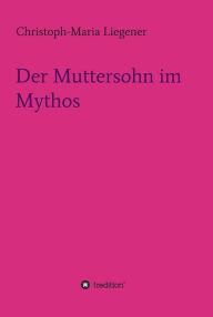 Title: Der Muttersohn im Mythos, Author: Christoph-Maria Liegener