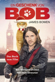 Title: Ein Geschenk von Bob: Ein Wintermärchen mit dem Streuner, Author: James Bowen