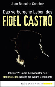 Title: Das verborgene Leben des Fidel Castro: Ich war 20 Jahre Leibwächter des Maximo Lider. Das ist die wahre Geschichte, Author: Juan Reinaldo Sanchez