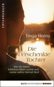 Title: Die verschenkte Tochter: Wie ich meine leiblichen Eltern suchte und meine wahre Heimat fand, Author: Tinga Horny