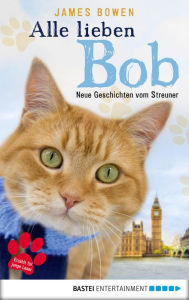 Title: Alle lieben Bob - Neue Geschichten vom Streuner: Band 2, Author: James Bowen