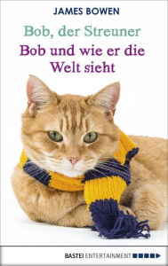 Title: Bob, der Streuner - Bob und wie er die Welt sieht: Die Katze, die mein Leben veränderte, Author: James Bowen