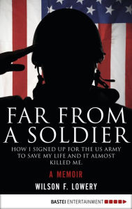 Title: Far From a Soldier: How I Signed Up for the US Army to Save My Life and It Almost Killed Me. A Memoir, Author: Wilson F. Lowery
