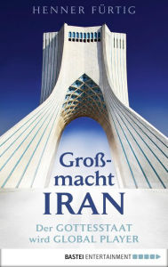 Title: Großmacht Iran: Der Gottesstaat wird Global Player, Author: Henner Fürtig