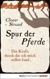 Title: Spur der Pferde: Die Kraft, durch die ich mich selbst fand, Author: Clover Stroud