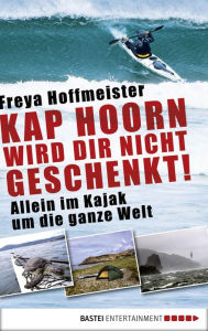 Title: Kap Hoorn wird dir nicht geschenkt!: Allein im Kajak um die Welt, Author: Freya Hoffmeister