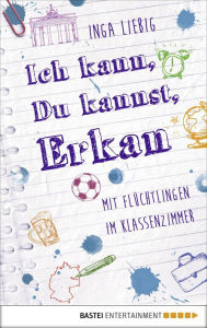 Title: Ich kann, du kannst, Erkan: Mit Flüchtlingen im Klassenzimmer, Author: Inga Liebig