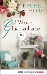 Title: Wo das Glück zuhause ist: Roman, Author: Rachel Hore
