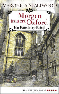 Title: Morgen trauert Oxford: Ein Kate-Ivory-Krimi, Author: Veronica Stallwood