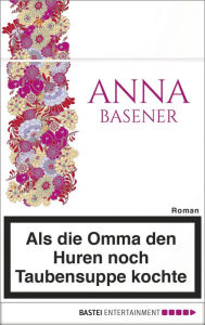 Title: Als die Omma den Huren noch Taubensuppe kochte, Author: Anna Basener