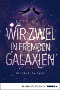 Title: Wir zwei in fremden Galaxien: Ventura-Saga Band 1, Author: Kate Ling