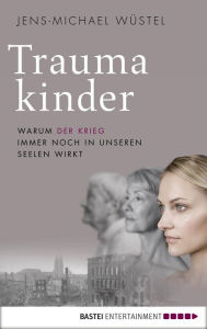 Title: Traumakinder: Warum der Krieg immer noch in unseren Seelen wirkt, Author: Jens-Michael Wüstel