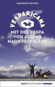 Title: Vesparicana: Mit der Vespa von Alaska nach Feuerland, Author: Alexander Eischeid
