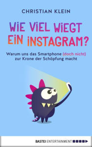 Title: Wie viel wiegt ein Instagram?: Warum uns das Smartphone (doch nicht) zur Krone der Schöpfung macht, Author: Christian Klein