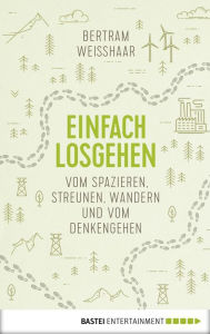 Title: Einfach losgehen: Vom Spazieren, Streunen, Wandern und vom Denkengehen, Author: Bertram Weisshaar