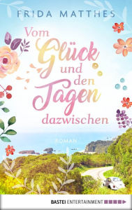 Title: Vom Glück und den Tagen dazwischen: Roman, Author: Frida Matthes
